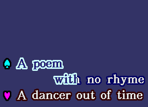 a A
m n0 rhyme

A dancer out of time