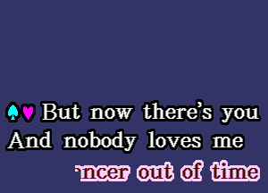 9 But now thereis you
And nobody loves me

mmwaw