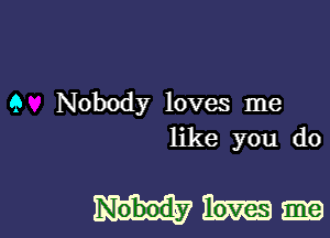 9 Nobody loves me
like you do

Hmmm