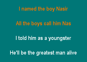 I named the boy Nasir
All the boys call him Nas

I told him as a youngster

He'll be the greatest man alive