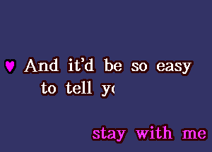 And iffd be so easy

to tell Y(

stay with me