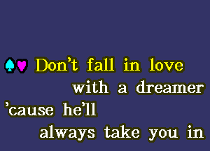 9 Dont fall in love

With a dreamer

,cause he'll
always take you in