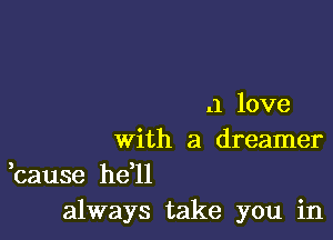 .1 love

With a dreamer

,cause he'll
always take you in