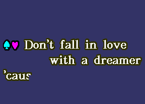 9 Dont fall in love

With a dreamer
,caus