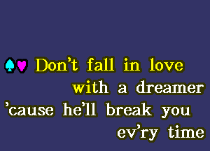 9 Dont fall in love

With a dreamer
,cause he'll break you
ev ry time