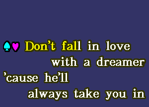 9 Dont fall in love

With a dreamer

,cause he'll
always take you in