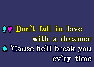 9 Don,t fall in love

With a dreamer
9 Cause he ll break you

evR-y time I