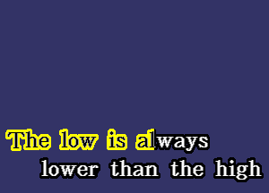 m m ES Eilways

lower than the high