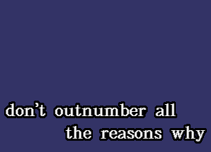 don,t outnumber all
the reasons why