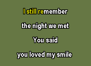 I still remember
the night we met

You said

you loved my smile