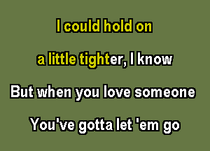 I could hold on
a little tighter, I know

But when you love someone

You've gotta let 'em go