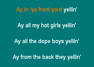 Ay in 'ya front yard yellin'
Ay all my hot girls yellin'

Ay all the dope boys yellin'

Ay from the back they yellin'