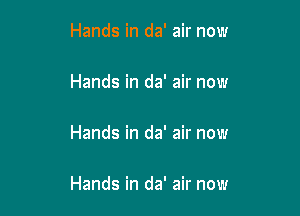 Hands in da' air now

Hands in da' air now

Hands in da' air now

Hands in da' air now