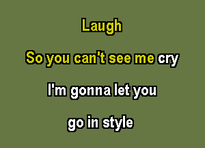 Laugh

So you can't see me cry

I'm gonna let you

go in style