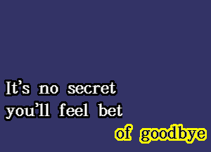 Ifs no secret
you11 feel bet

diali-