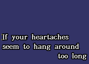 Elf your heartaches
seem to hang around
too long