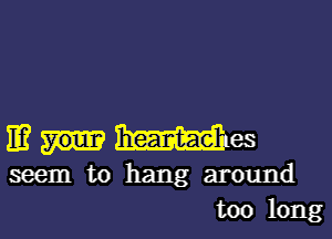 Emma

seem to hang around
too long