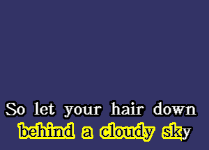 So let your hair down

Maggi?