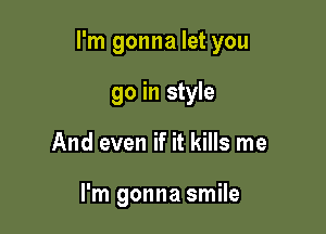 I'm gonna let you

go in style
And even if it kills me

I'm gonna smile