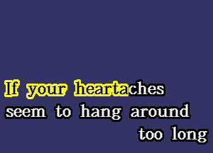 mmmms

seem to hang around
too long