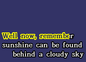 MMI-

sunshine can be found
behind a cloudy sky