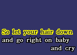 ibis mm
and go right on baby
and cry