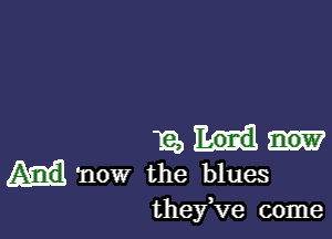 12)
'now the blues
theyKIe come