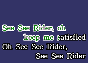 mwudh

Esatisfied
Oh See See Rider,
See See Rider