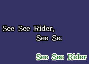 See See Rider,
See Sex

wm