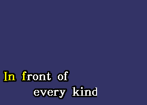 In front of
every kind