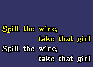 Spill the wine,

take that girl
Spill the wine,
take that girl