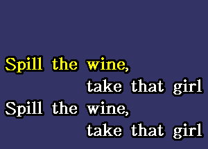 Spill the wine,

take that girl
Spill the wine,
take that girl