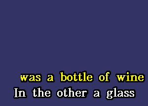 was a bottle of Wine
In the other a glass