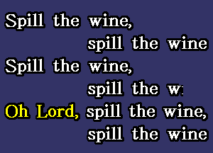 Spill the wine,
spill the Wine
Spill the wine,

spill the W
Oh Lord, spill the Wine,
spill the Wine