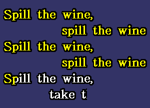 Spill the wine,
spill the Wine
Spill the wine,

spill the Wine
Spill the Wine,
take ti