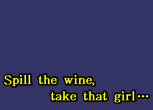 Spill the Wine,
take that girl-