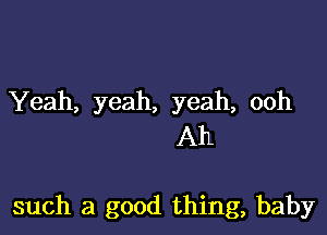 Yeah, yeah, yeah, ooh
Ah

such a good thing, baby