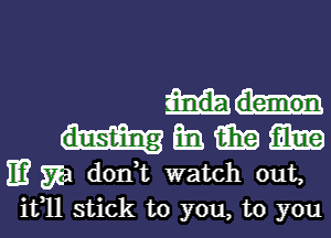 33 Gina 31m
IE? 572a d0n t watch out,

11311 stick to you, to you I