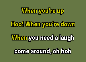 When you're up

Hoo! When you're down

When you need a laugh

come around, oh hoh