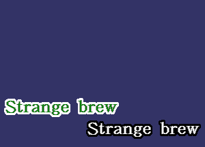 Strange brew