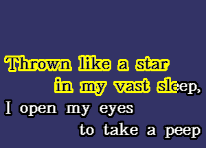 11-.ng
Emmdbep,
Iopen my eyes
totakea peep