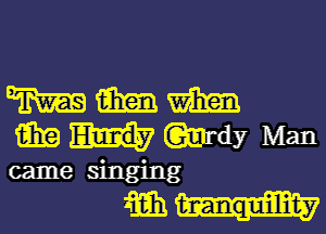 WWW

GEE Md? Man

came singing

m bnanqmilllilty