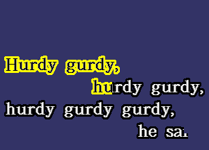 Md? gurdy,
hurdy 8111' (1y gurdy,
he sen