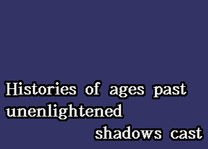 Histories of ages past
unenlightened
shadows cast