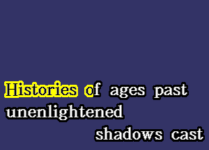 (9f ages past
unenlightened
shadows cast