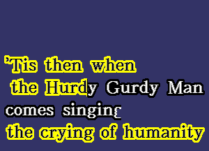 mg m m
i931? Hy Gurdy Man
comes singing

mmwm