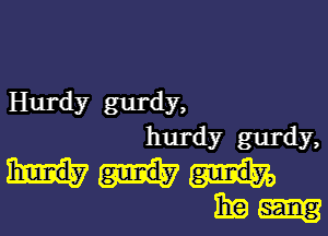 Hurdy gurdy,

hurdy gurdy,

319mg