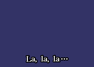 La, la, la