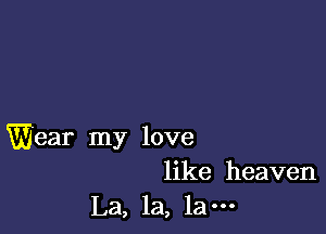 Wear my love
like heaven
La, la, 1am