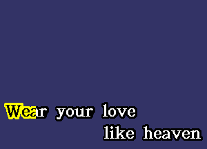 War your love
like heaven